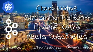 Cloud-Native
Streaming Platform:
Apache Kafka
Meets Kubernetes
@gamussa #BOSDataDay @confluentinc
 