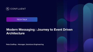 Modern Messaging : Journey to Event Driven
Architecture
Pete Godfrey - Manager, Solutions Engineering
TECH TALK
 