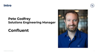 Conﬁdential and Proprietary.
Intro
2
Pete Godfrey
Solutions Engineering Manager
Conﬂuent
 