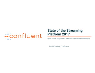 11Confidential
State of the Streaming
Platform 2017
What’s new in Apache Kafka and the Confluent Platform
David Tucker, Confluent
 