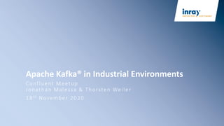 Apache Kafka® in Industrial Environments
Confluent Meetup
Jonathan Malessa & Thorsten Weiler
18th November 2020
 
