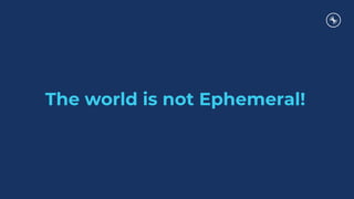 The world is not Ephemeral!
 