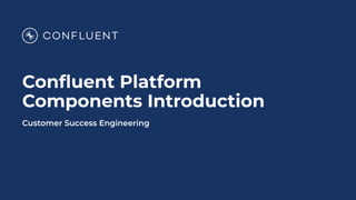 Conﬂuent Platform
Components Introduction
Customer Success Engineering
 