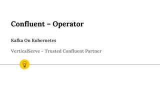 Confluent – Operator
Kafka On Kubernetes
VerticalServe – Trusted Confluent Partner
 