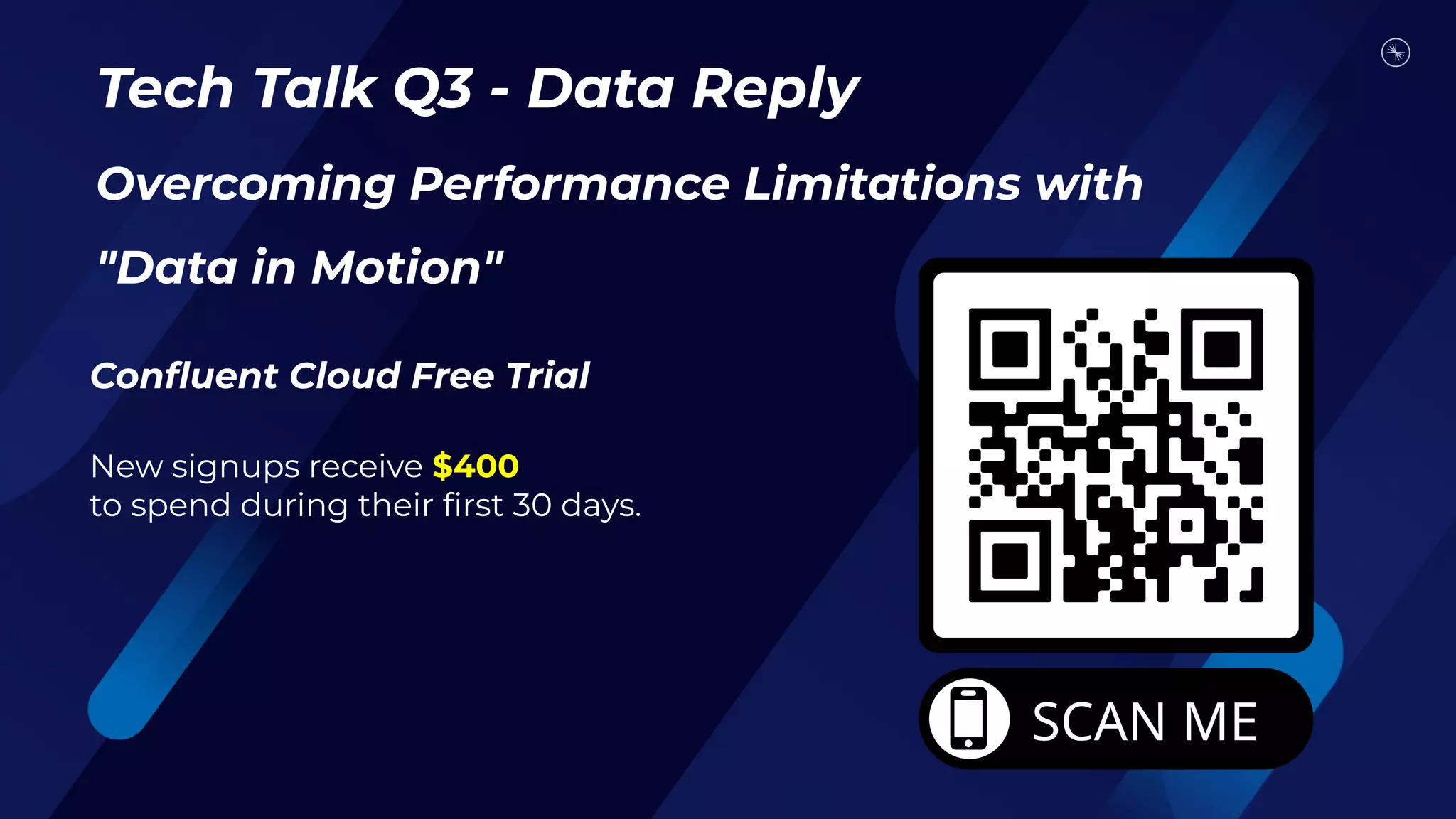 Tech Talk Q3 - Data Reply
Overcoming Performance Limitations with
"Data in Motion"
Conﬂuent Cloud Free Trial
New signups receive $400
to spend during their ﬁrst 30 days.
 