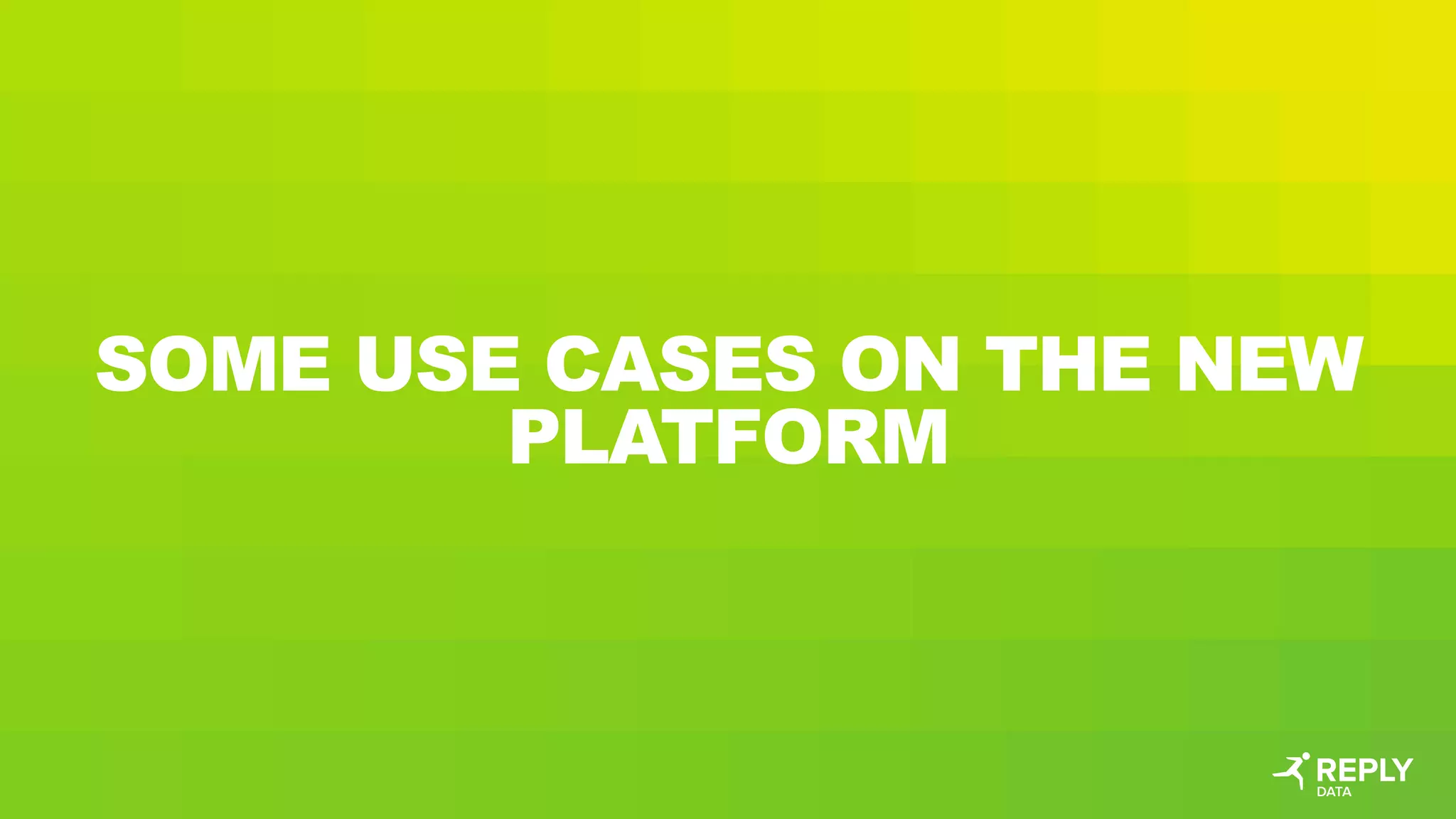 SOME USE CASES ON THE NEW
PLATFORM
 