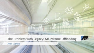 Axel Ludwig
The Problem with Legacy: Mainframe Offloading
 