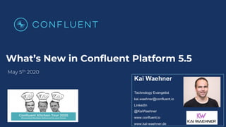 What’s New in Confluent Platform 5.5
May 5th 2020
Kai Waehner
Technology Evangelist
kai.waehner@confluent.io
LinkedIn
@KaiWaehner
www.confluent.io
www.kai-waehner.de
 