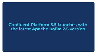 Confluent Platform 5.5 launches with
the latest Apache Kafka 2.5 version
 
