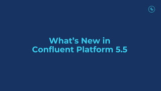 What’s New in
Confluent Platform 5.5
 