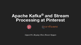 Apache Kafka®
and Stream
Processing at Pinterest
Liquan Pei, Boyang Chen, Shawn Nguyen
 