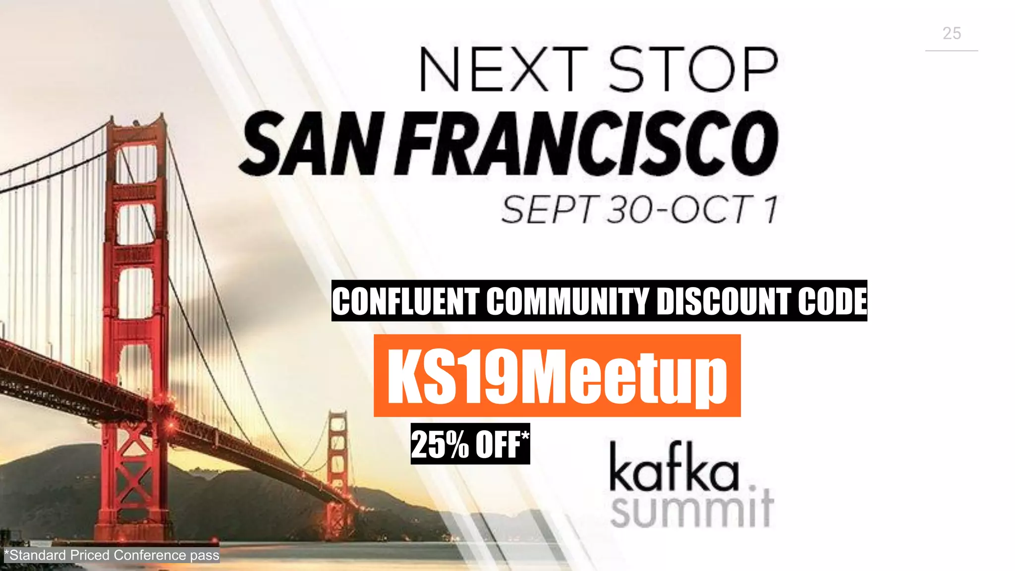 25
KS19Meetup.
CONFLUENT COMMUNITY DISCOUNT CODE
25% OFF*
*Standard Priced Conference pass
 
