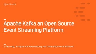 1
Apache Kafka an Open Source
Event Streaming Platform
Erfassung, Analyse und Auswertung von Datenströmen in Echtzeit
 