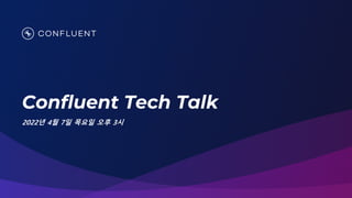 2022년 4월 7일 목요일 오후 3시
Confluent Tech Talk
 