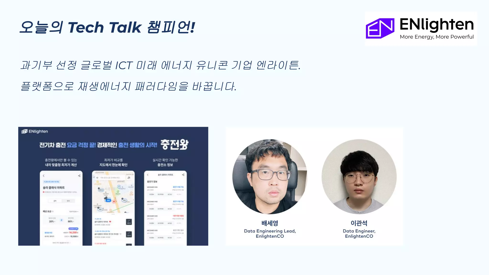 오늘의 Tech Talk 챔피언!
과기부 선정 글로벌 ICT 미래 에너지 유니콘 기업 엔라이튼.
플랫폼으로 재생에너지 패러다임을 바꿉니다.
 