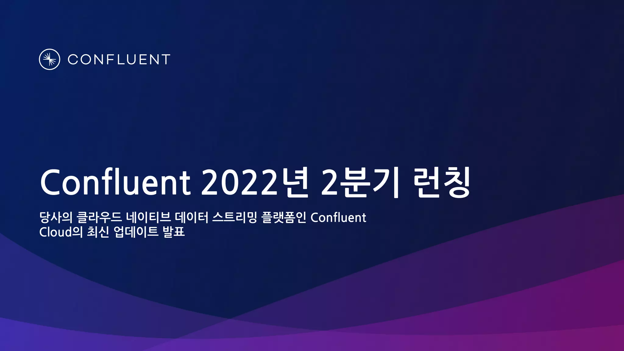 당사의 클라우드 네이티브 데이터 스트리밍 플랫폼인 Confluent
Cloud의 최신 업데이트 발표
Confluent 2022년 2분기 런칭
 