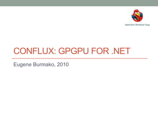 CONFLUX: GPGPU FOR .NET Eugene Burmako, 2010 