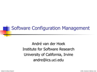 Software Configuration Management Andr é van der Hoek Institute for Software Research University of California, Irvine [email_address] 
