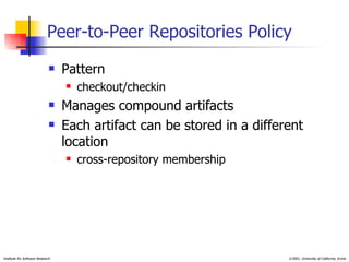 Peer-to-Peer Repositories Policy Pattern checkout/checkin Manages compound artifacts Each artifact can be stored in a different location cross-repository membership 