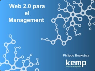 Web 2.0 para
     el
Management




               Philippe Boukobza



                                   1
 