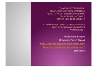 Marie-­‐Anne	
  Paveau	
  
               Université	
  Paris	
  13	
  Nord	
  
h7p://penseedudiscours.hypotheses.org/	
  
  h7p://technodiscours.hypotheses.org/	
  	
  
                                @mapav8	
  
 