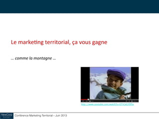 Conférence Marketing Territorial – Juin 2013!
	
  
Le	
  marke&ng	
  territorial,	
  ça	
  vous	
  gagne	
  
	
  
…	
  comme	
  la	
  montagne	
  …	
  
http://www.youtube.com/watch?v=OTrCeGYEPto 	
  
 
