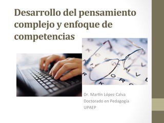 Desarrollo	
  del	
  pensamiento	
  
complejo	
  y	
  enfoque	
  de	
  
competencias	
  
Dr.	
  Mar'n	
  López	
  Calva	
  
Doctorado	
  en	
  Pedagogía	
  
UPAEP	
  
 