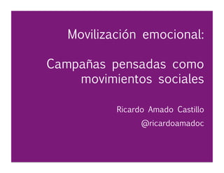 Movilización emocional:
Campañas pensadas como
movimientos sociales

 
 
 
 

Ricardo Amado Castillo 

 
 
 
@ricardoamadoc
 