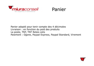 PanierPanier
Panier adapté pour tenir compte des 4 décimales
Livraison : en fonction du poid des produits
La poste, TNT, TNT Relais colisp , ,
Paiement : Ogone, Paypal Express, Paypal Standard, Virement
 