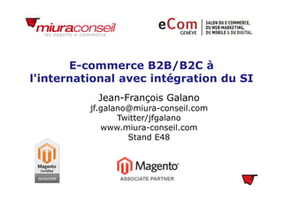 E-commerce B2B/B2C à
l'international avec intégration du SI
Jean-François Galano
jf.galano@miura-conseil.com
Twitter/jfgalano
www.miura-conseil.com
Stand E48
 