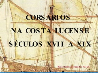 CORSARIOS  NA COSTA LUCENSE SÉCULOS XVII A XIX Juan Ramón Fernández Pacios 