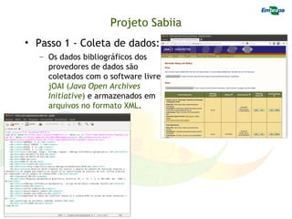 Projeto Sabiia
• Passo 1 - Coleta de dados:
   – Os dados bibliográficos dos
     provedores de dados são
     coletados com o software livre
     jOAI (Java Open Archives
     Initiative) e armazenados em
     arquivos no formato XML.
 