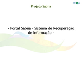 Projeto Sabiia




- Portal Sabiia – Sistema de Recuperação
             de Informação -
 