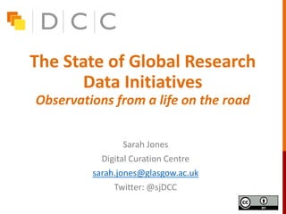 The State of Global Research
Data Initiatives
Observations from a life on the road
Sarah Jones
Digital Curation Centre
sarah.jones@glasgow.ac.uk
Twitter: @sjDCC
 