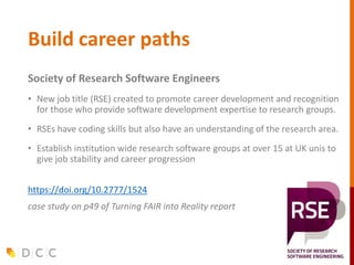 Build career paths
Society of Research Software Engineers
• New job title (RSE) created to promote career development and ...