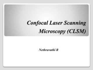 Confocal Laser Scanning
Microscopy (CLSM)
Nethravathi R
 