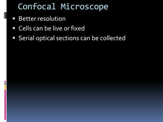 Confocal Microscope
 Better resolution
 Cells can be live or fixed
 Serial optical sections can be collected
 