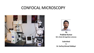 CONFOCAL MICROSCOPY
By
Prabhat Kumar
M.S. Brain & Cognition sciences
Submitted
to
Dr. Sarfraj Ahmad Siddiqui
 