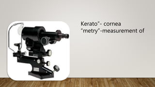 Kerato”- cornea
“metry”-measurement of
 