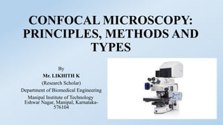CONFOCAL MICROSCOPY:
PRINCIPLES, METHODS AND
TYPES
By
Mr. LIKHITH K
(Research Scholar)
Department of Biomedical Engineering
Manipal Institute of Technology
Eshwar Nagar, Manipal, Karnataka-
576104
 