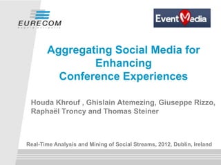 Aggregating Social Media for
               Enhancing
         Conference Experiences

 Houda Khrouf , Ghislain Atemezing,...