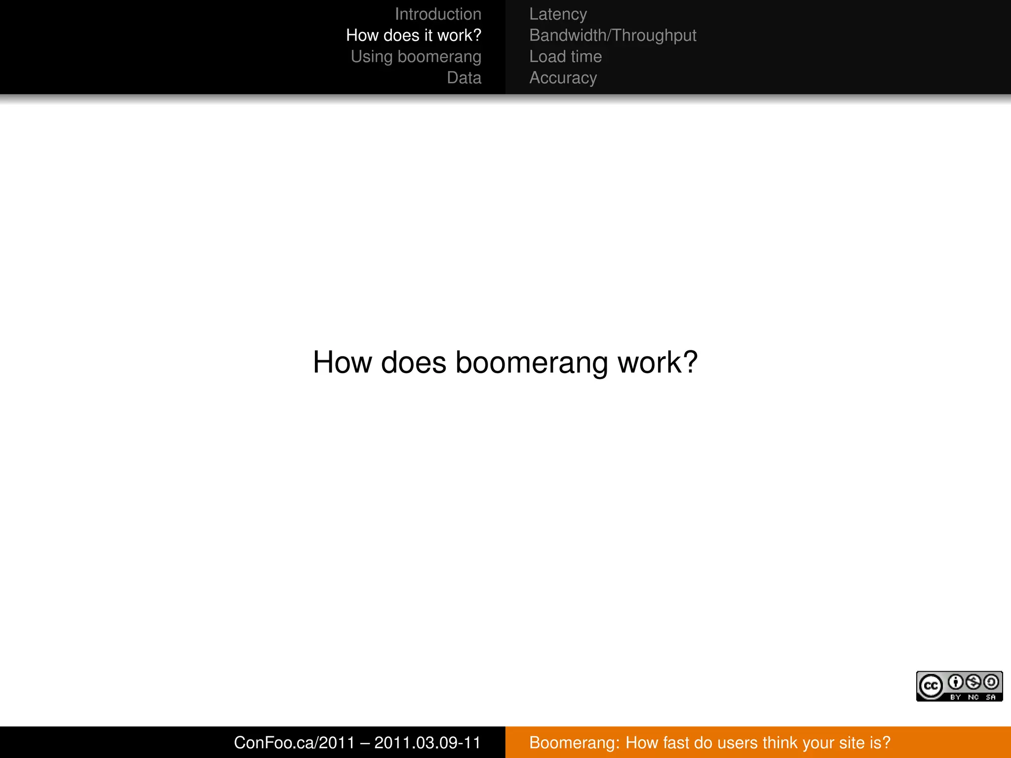 Introduction   Latency
             How does it work?   Bandwidth/Throughput
             Using boomerang     Load time
                          Data   Accuracy




         How does boomerang work?




ConFoo.ca/2011 – 2011.03.09-11   Boomerang: How fast do users think your site is?
 