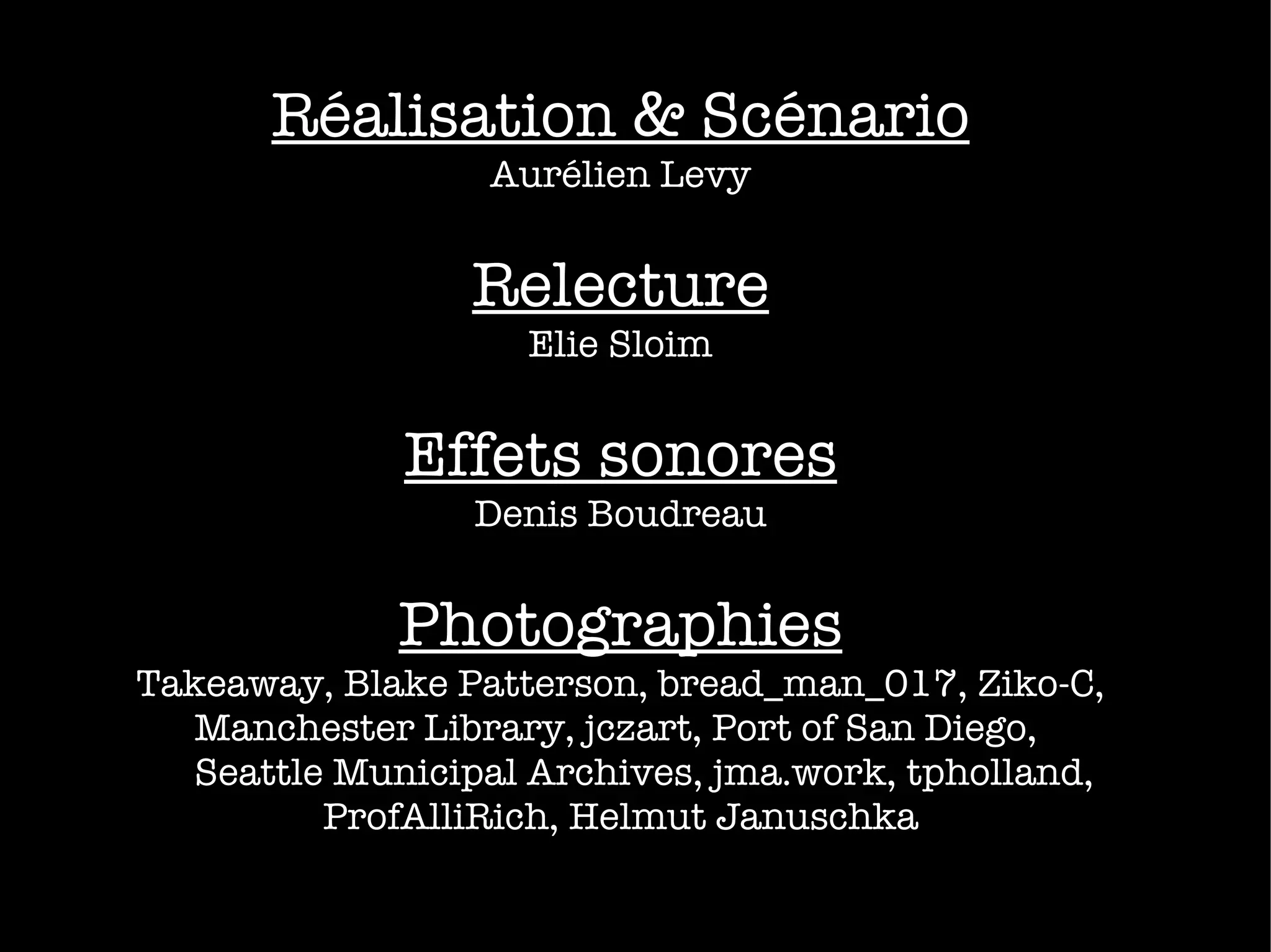 Réalisation & Scénario Aurélien Levy Relecture Elie Sloim Effets sonores Denis Boudreau Photographies Takeaway, Blake Patterson, bread_man_017, Ziko-C, Manchester Library, jczart, Port of San Diego, Seattle Municipal Archives, jma.work, tpholland, ProfAlliRich, Helmut Januschka