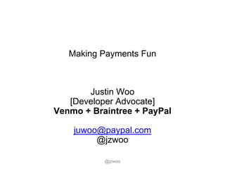 Making Payments Fun
Justin Woo
[Developer Advocate]
Venmo + Braintree + PayPal
juwoo@paypal.com
@jzwoo
@jzwoo
 