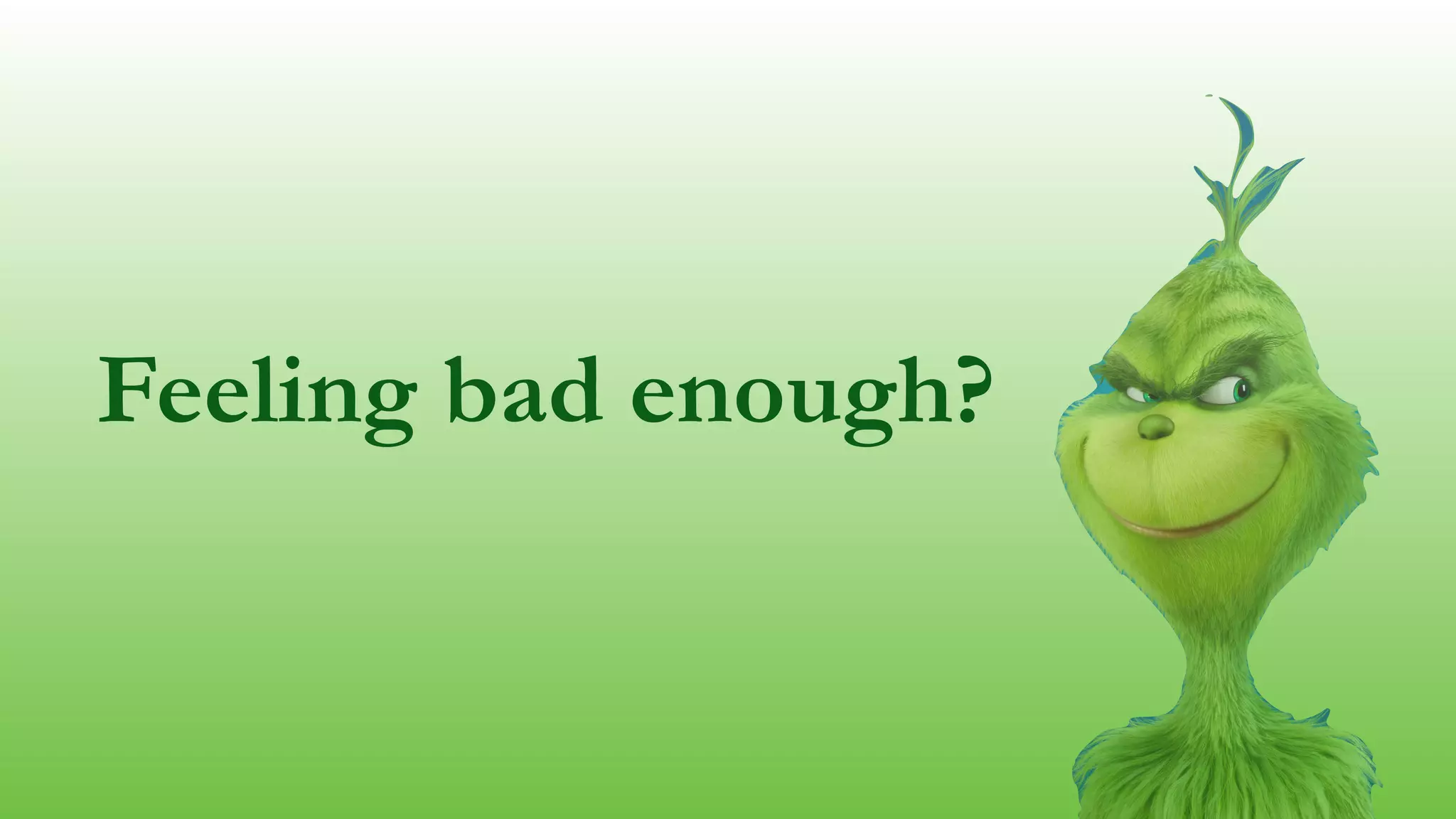 Feeling bad enough?
 