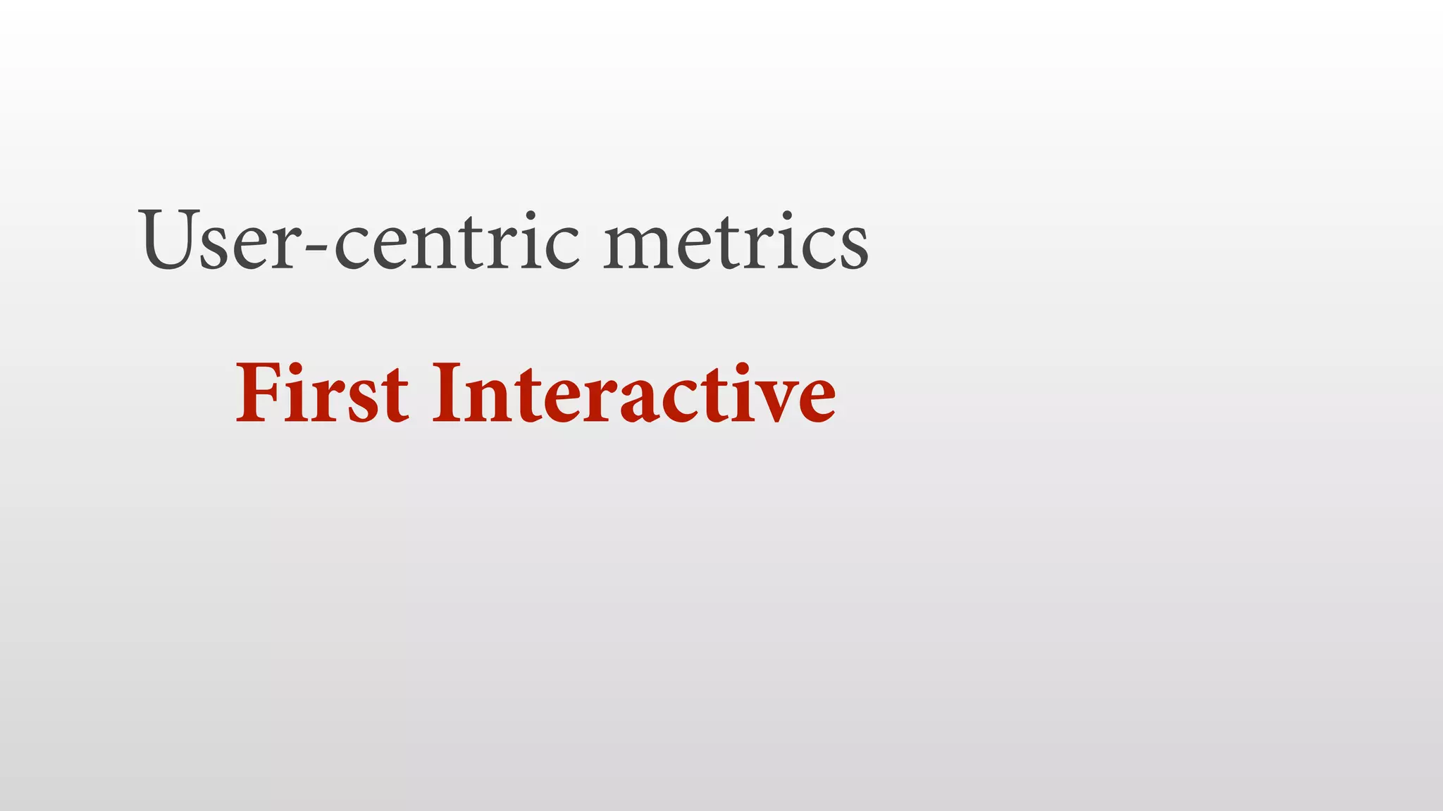 User-centric metrics 
First Interactive  
 