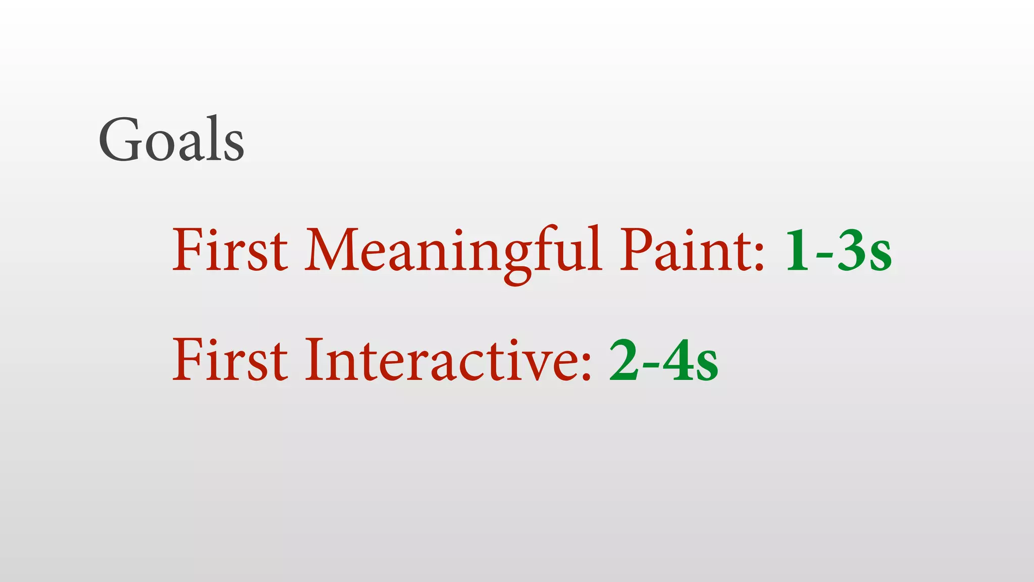 Goals 
First Meaningful Paint: 1-3s
First Interactive: 2-4s
 