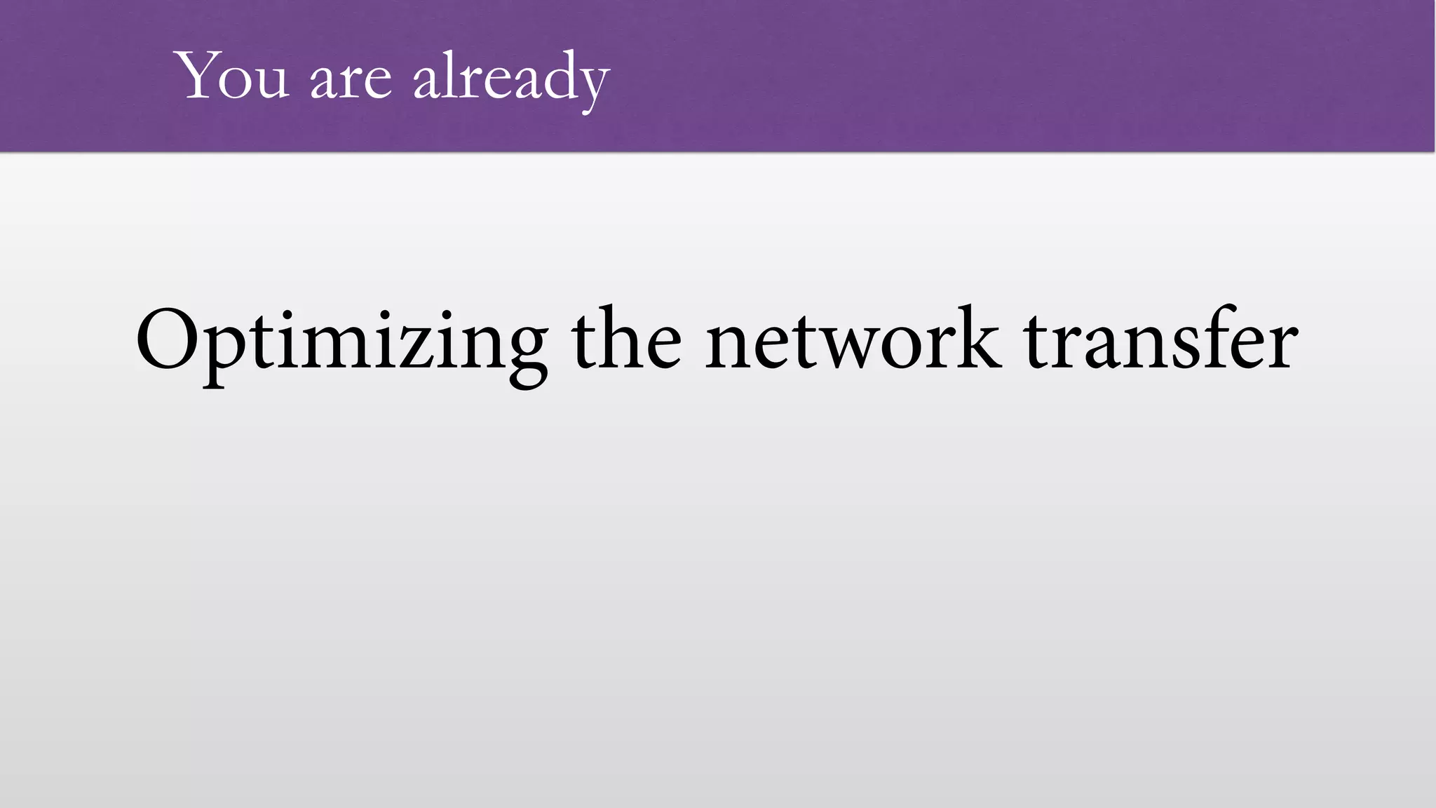 Optimizing the network transfer
 
You are already
 