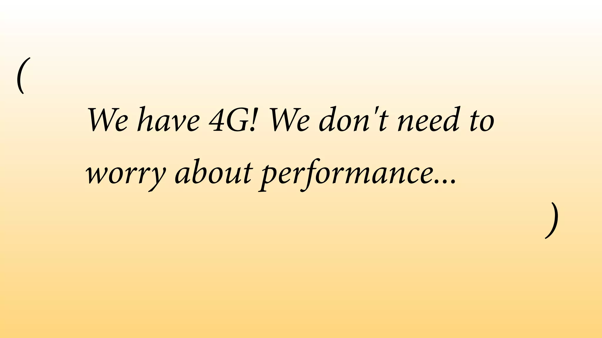We have 4G! We don't need to
worry about performance...
(
)
 