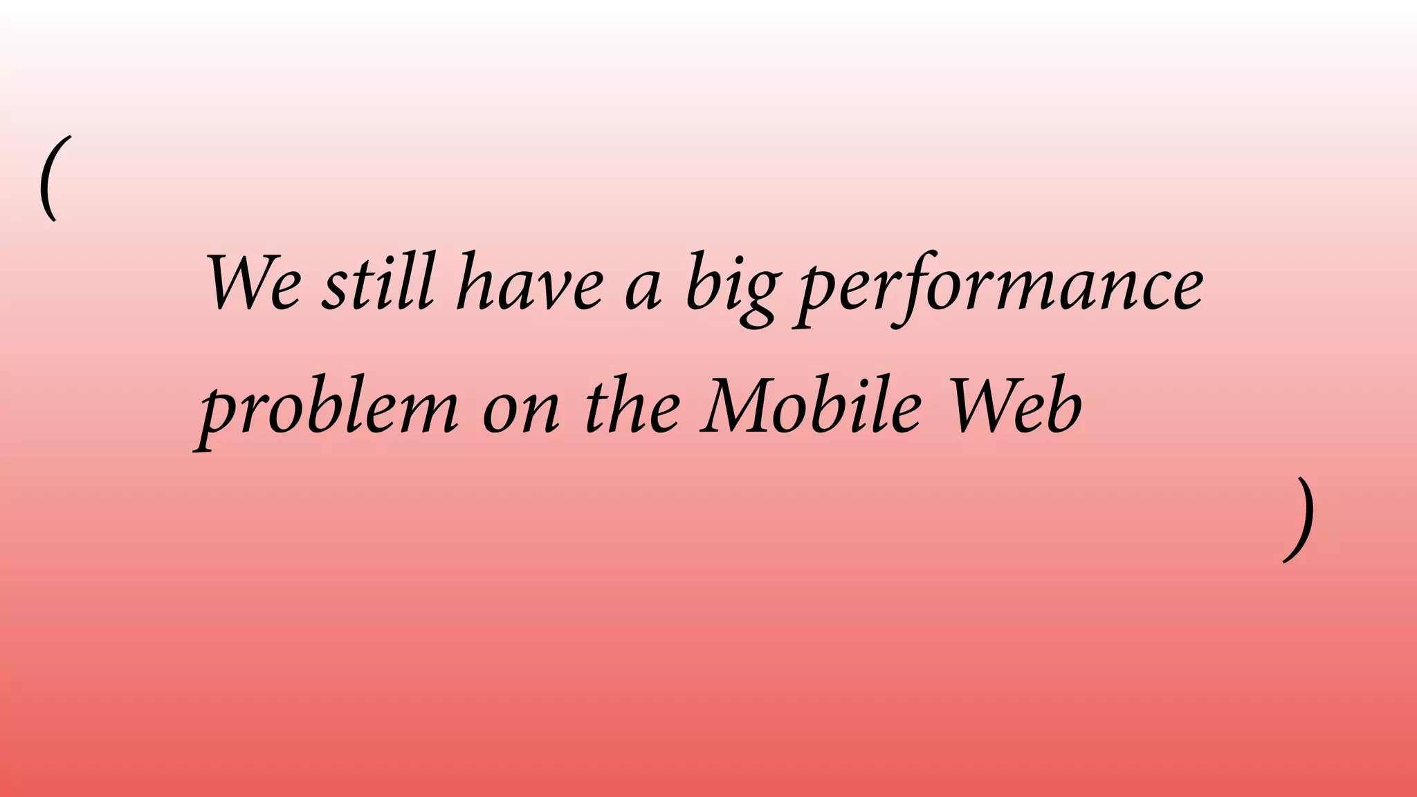 We still have a big performance
problem on the Mobile Web
(
)
 